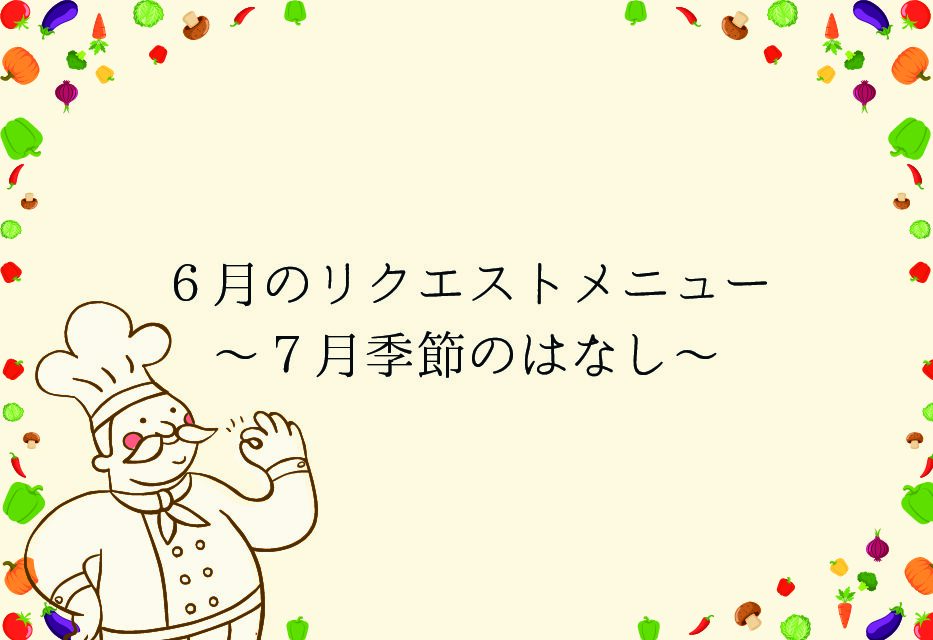 ６月リクエストメニュー～７月季節のはなし～
